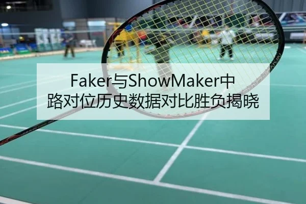 Faker与ShowMaker中路对位历史数据对比胜负揭晓