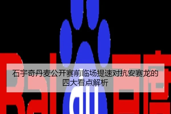 石宇奇丹麦公开赛前临场提速对抗安赛龙的四大看点解析